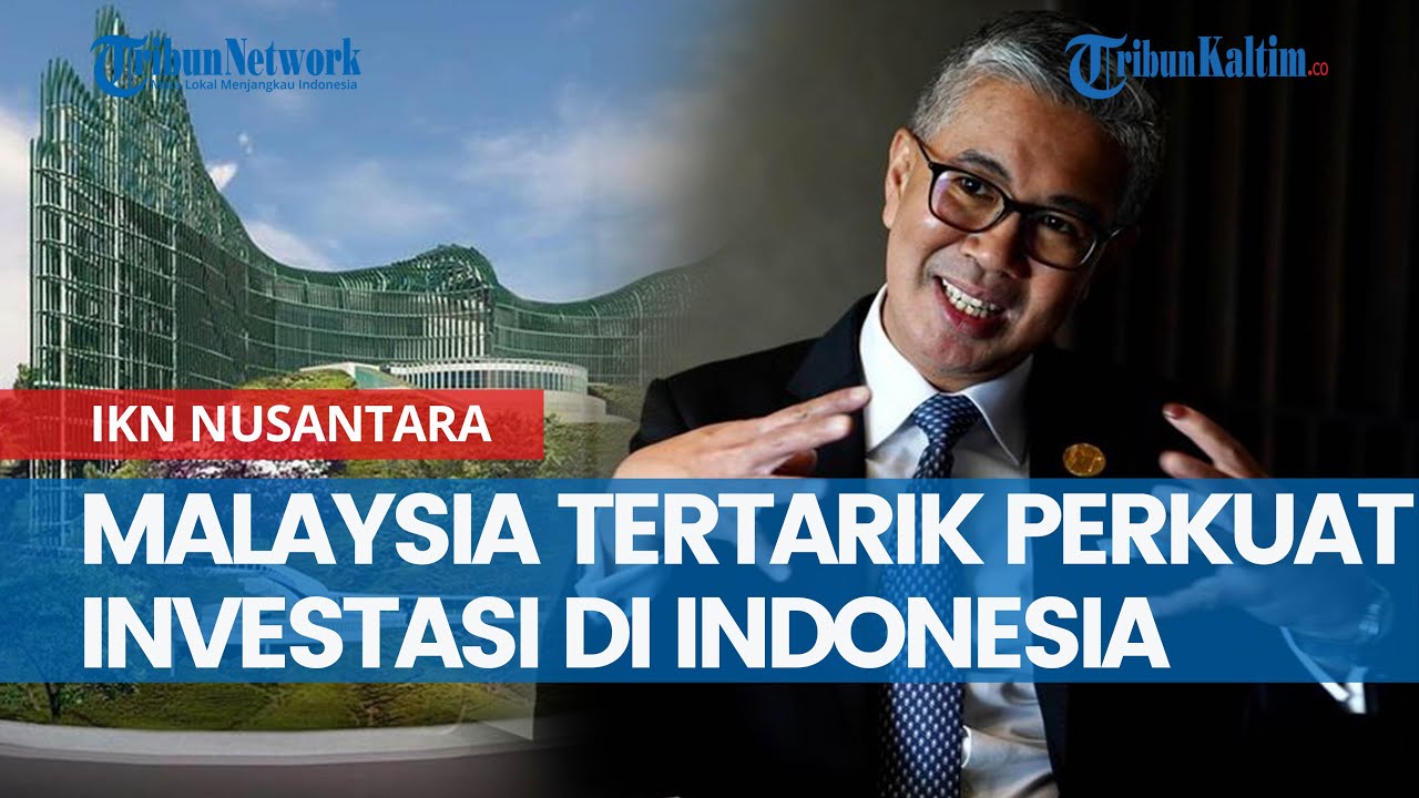 Proyek IKN Nusantara Jadi Alasan Malaysia Tertarik Perkuat Investasi di Indonesia
