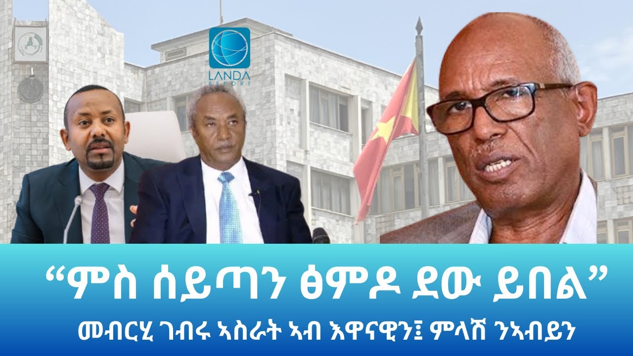 “ምስ ሰይጣን ፅምዶ ደው ይበል”፤ መብርሂ ገብሩ ኣስራት ኣብ እዋናዊ ጉዳይን፣  ምላሽ ንኣብይን: Landa Report 