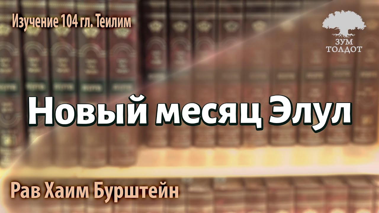 Новый месяц Элул. Теилим, гл. 104 Песнь левитов в новый месяц. Рав Хаим Бурштейн