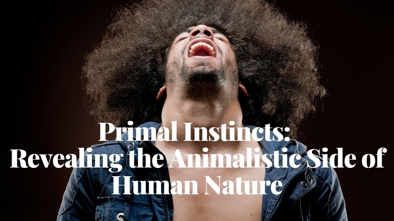 Primal Instincts | Revealing the Animalistic Side of Human Nature