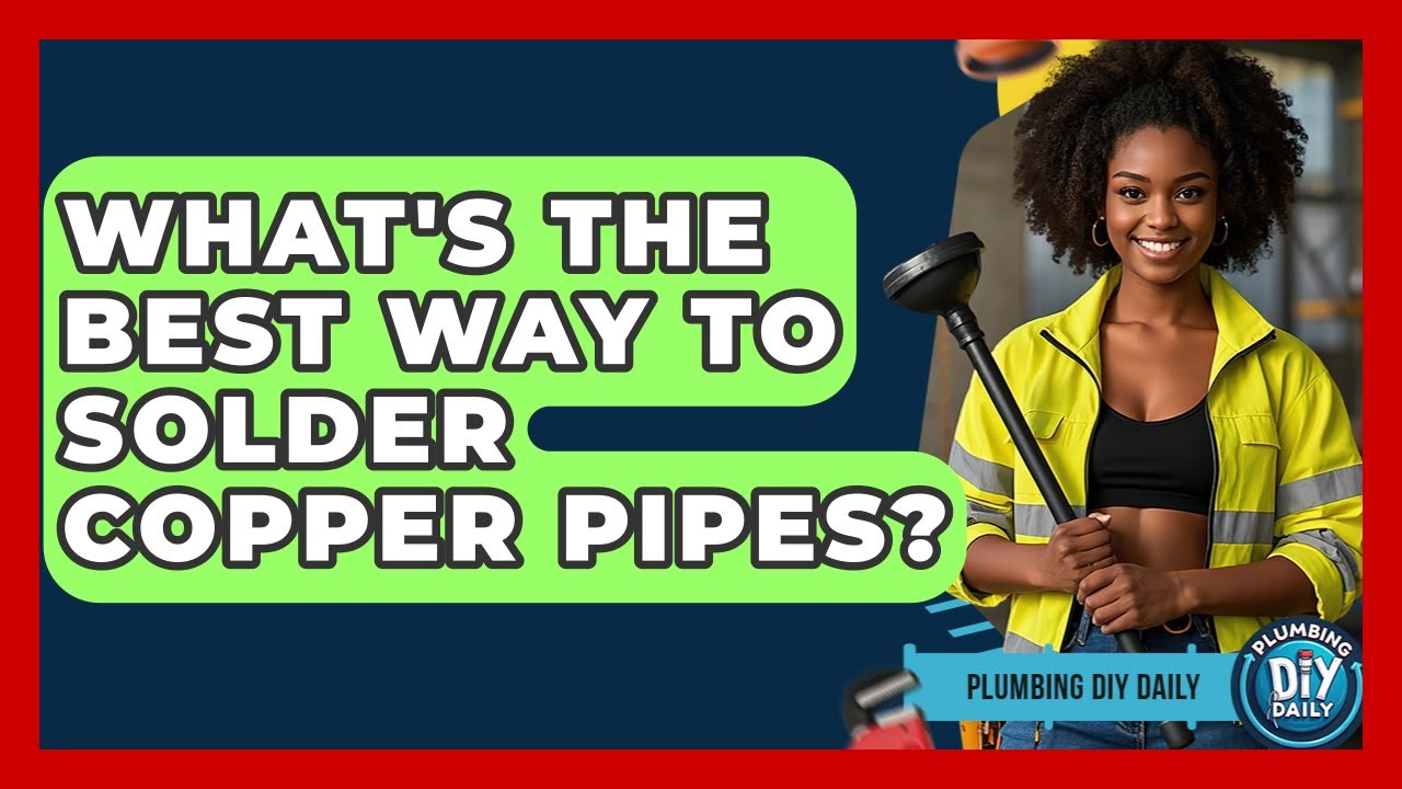 What's The Best Way To Solder Copper Pipes? - Plumbing DIY Daily