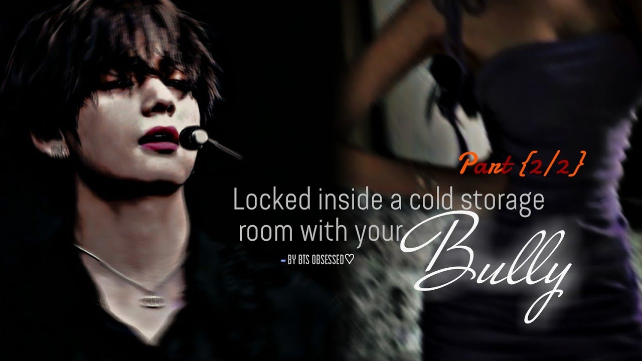 locked inside the cold storage room with your bully part(2/2) || Taehyung FF || Read Description ||