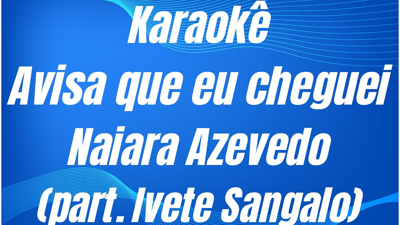 KARAOKÊ - AVISA QUE EU CHEGUEI - NAIARA AZEVEDO (part. Ivete Sangalo)