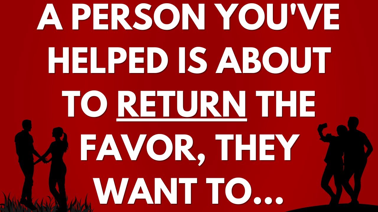 💌 A person you've helped is about to return the favor, they want to...