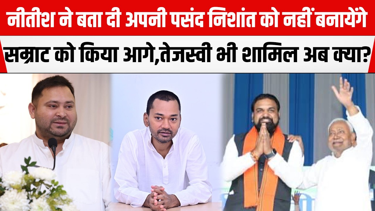 Nitish ने बता दी अपनी पसंद Nishant को नहीं बनायेंगे,Samrat को किया आगे,Tejashwi भी अब क्या?