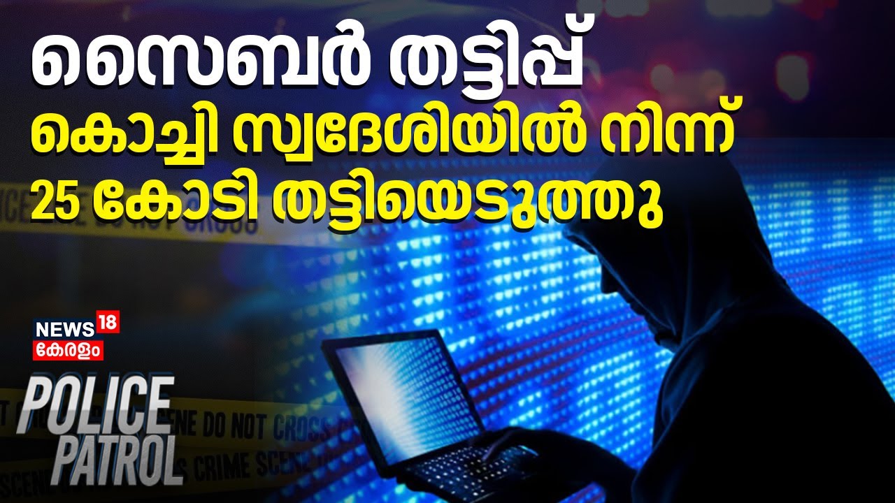 സൈബർ തട്ടിപ്പ്; കൊച്ചി സ്വദേശിയിൽ നിന്ന് 25 കോടി തട്ടിയെടുത്തു | Cyber Scam | Police Patrol | Crime