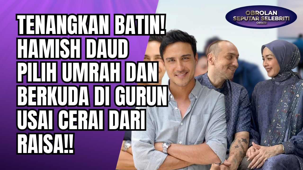 TENANGKAN BATIN! HAMISH DAUD PILIH UMRAH DAN BERKUDA DI GURUN USAI CERAI DARI RAISA!! - OSS