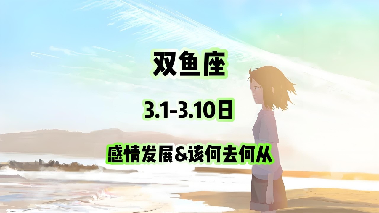 双鱼座，3.1-3.10日，感情发展&该何去何从 #星座运势 #星座 #感情 #塔罗测试 #情感 #塔罗牌