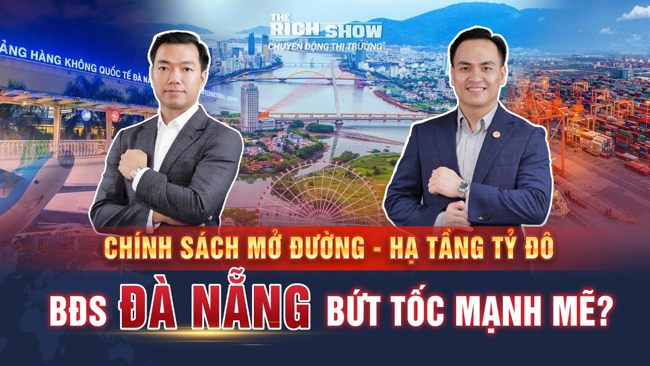 CHÍNH SÁCH MỞ ĐƯỜNG - HẠ TẦNG TỶ ĐÔ : BĐS ĐÀ NẴNG BỨT TỐC MẠNH MẼ? | The Rich Show số #91