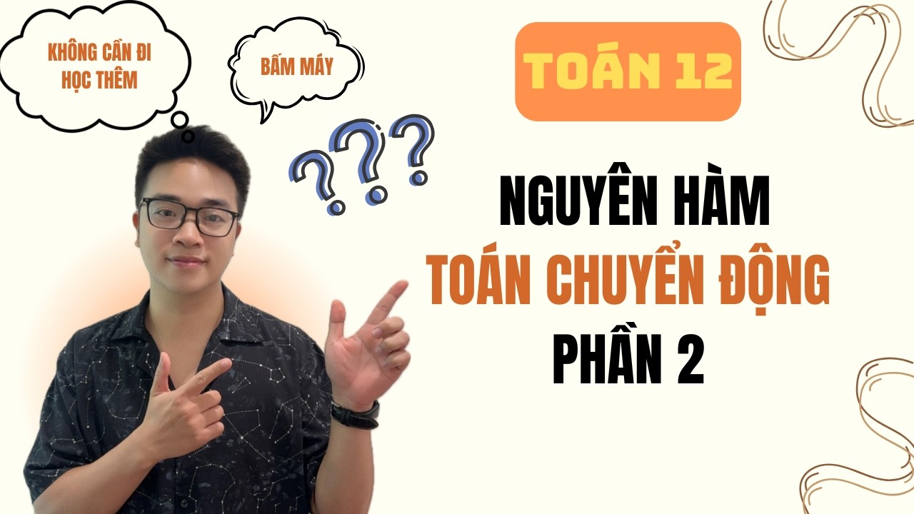 Toán 12: Ứng dụng nguyên hàm Toán chuyển động (Phần 2)