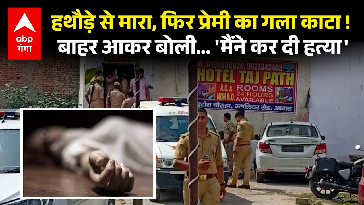 Agra Boyfriend Murder: प्रेमिका ने होटल में काट दिया प्रेमी का गला, बाहर आकर बोली,'कर दी हत्या' !