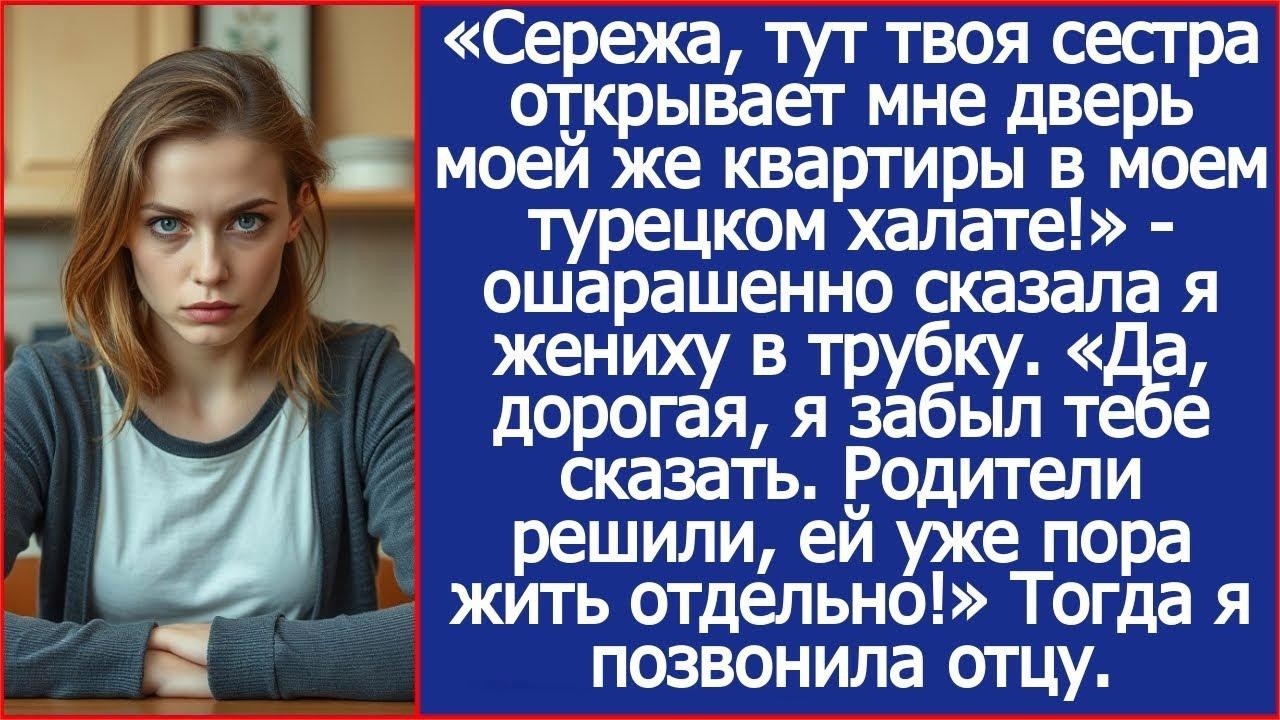 Сережа, твоя сестра открывает мне дверь моей же квартиры в моем халате! Сказала я жениху в тру