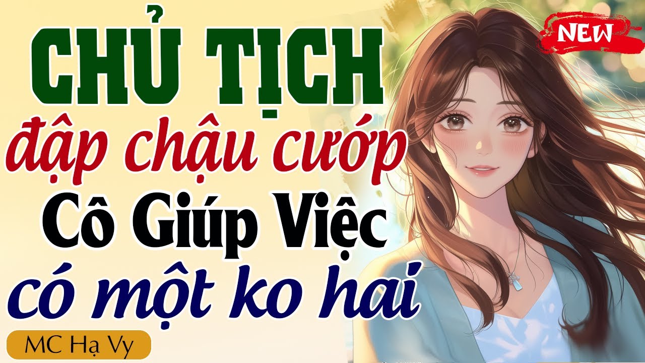 Truyện ngôn tình tổng tài full: CHỦ TỊCH ĐẬP CHẬU CƯỚP CÔ GIÚP VIỆC CÓ MỘT KHÔNG HAI