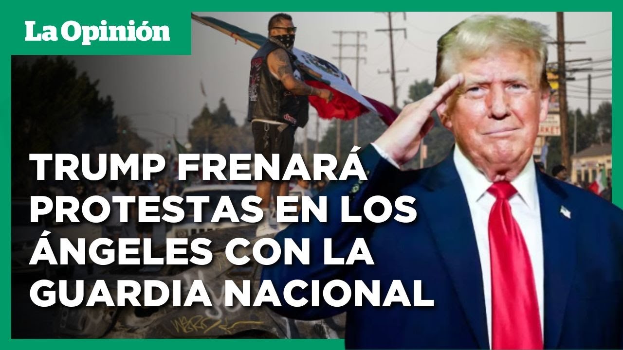 Protestas en Los &Aacute;ngeles: Donald Trump enviar&aacute; a la Guardia Nacional / La Opini&oacute;n