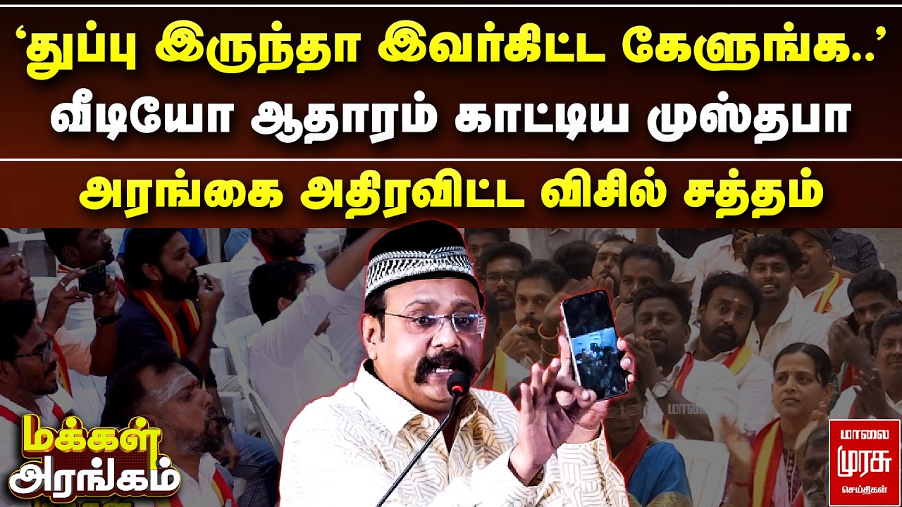 வீடியோ ஆதாரம் காட்டிய முஸ்தபா - அரங்கை அதிரவிட்ட விசில் சத்தம் | Makkal Arangam