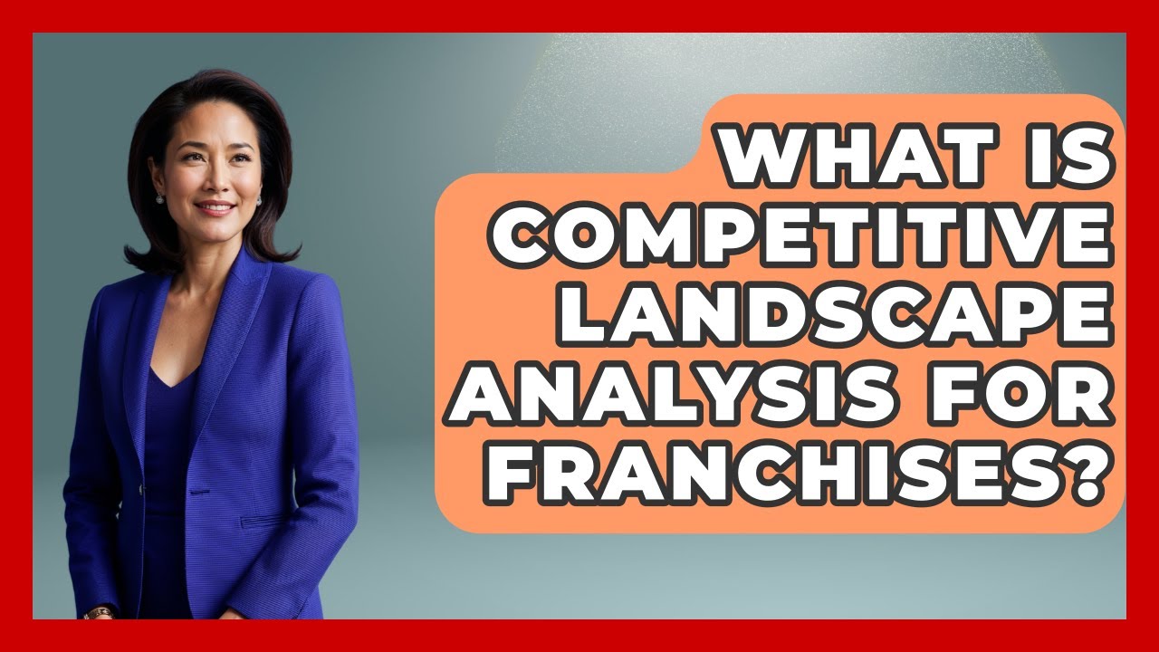 What Is Competitive Landscape Analysis For Franchises? - Franchisee Insider Insights