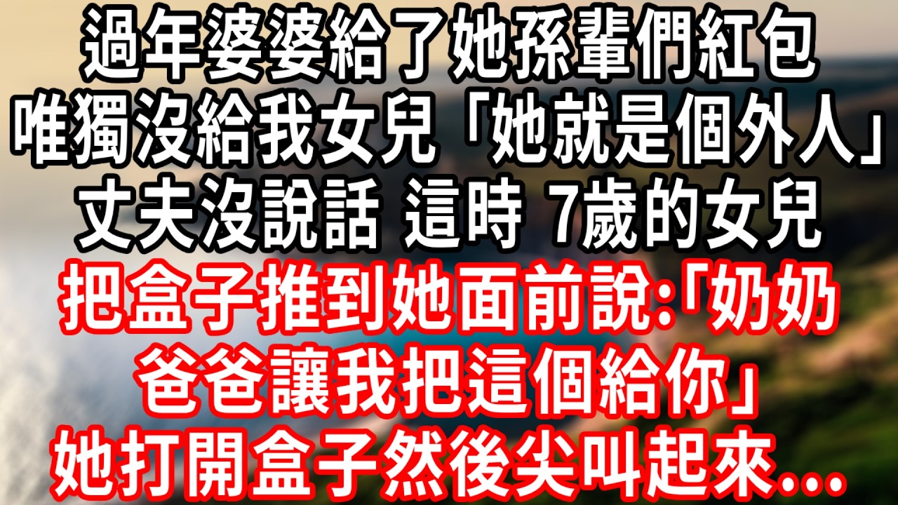 過年婆婆給了她孫輩們平板和現金，唯獨沒有給我女兒:｢她就是個外人｣丈夫沒說話 這時 7歲的女兒把盒子推到她面前說:｢奶奶，爸爸讓我把這個給你｣她打開盒子然後尖叫起來...#情感故事 #人生感悟