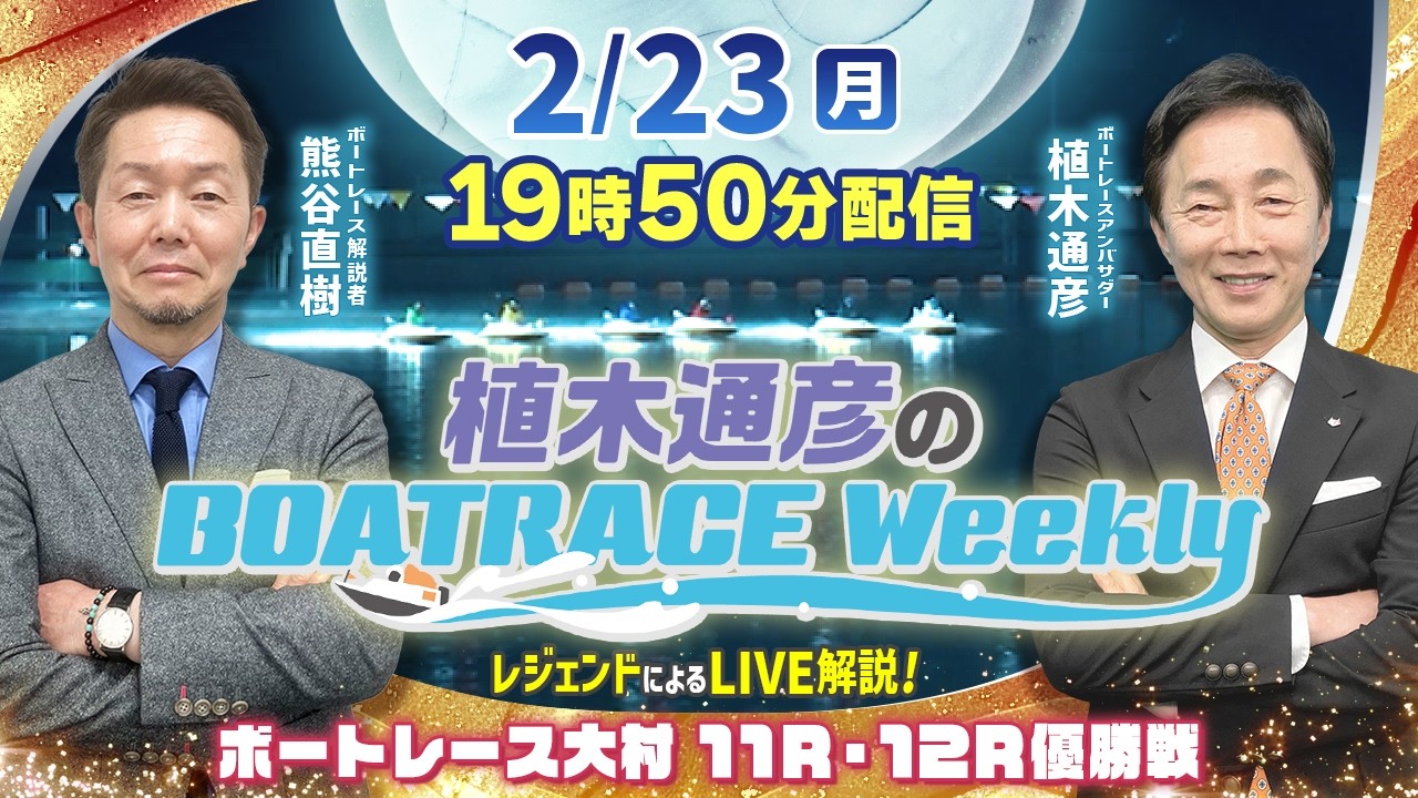 熊谷直樹さんがリモート出演！大村11R・12R優勝戦をLIVE解説！2月23日（祝月）19時50分から生配信！|植木通彦のボートレースウィークリー｜ボートレース【大村】
