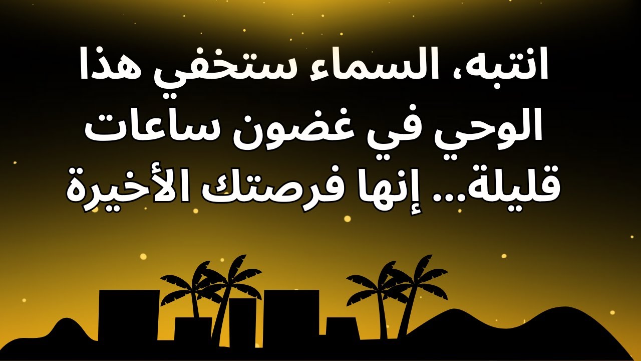 انتبه، السماء ستخفي هذا الوحي في غضون ساعات قليلة... إنها فرصتك الأخيرة