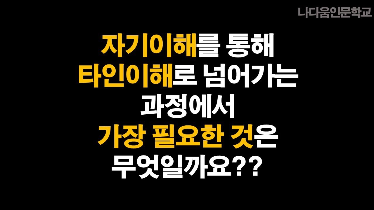 자기이해를 통해 타인이해로 넘어가는 과정에서 가장 필요한 것은? | 나다움인문학교