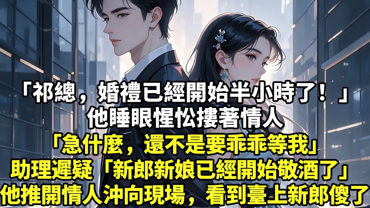 「祁總，婚禮已經開始半小時了！」他睡眼惺忪摟著情人「急什麼，還不是要乖乖等我」助理遲疑「新郎新娘已經開始敬酒了」他推開情人沖向現場，看到臺上的新郎人傻了#現實情感#豪門言情#為人處世