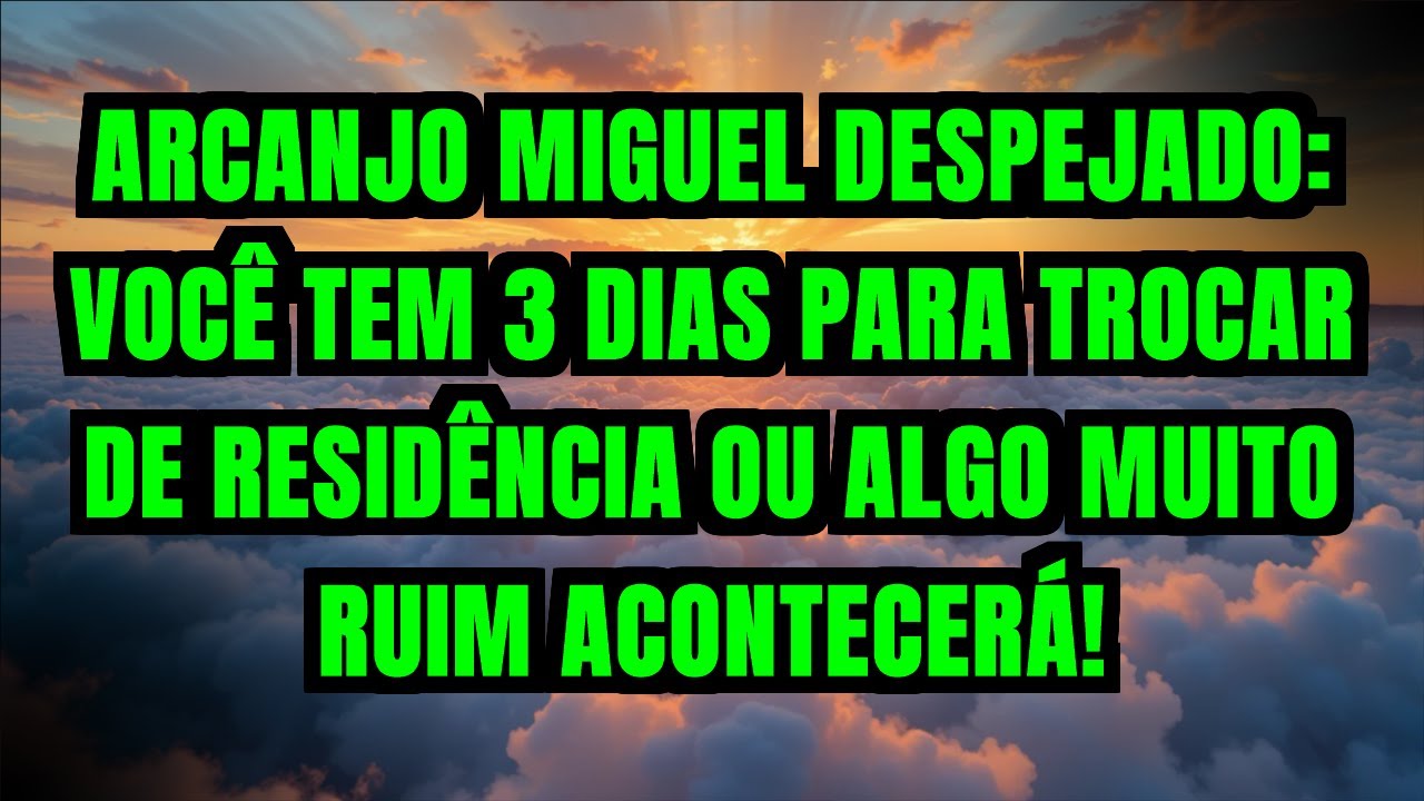 ARCANJO MIGUEL DESPEJADO: VOCÊ TEM 3 DIAS PARA TROCAR DE RESIDÊNCIA OU ALGO MUITO RUIM ACONTECERÁ!