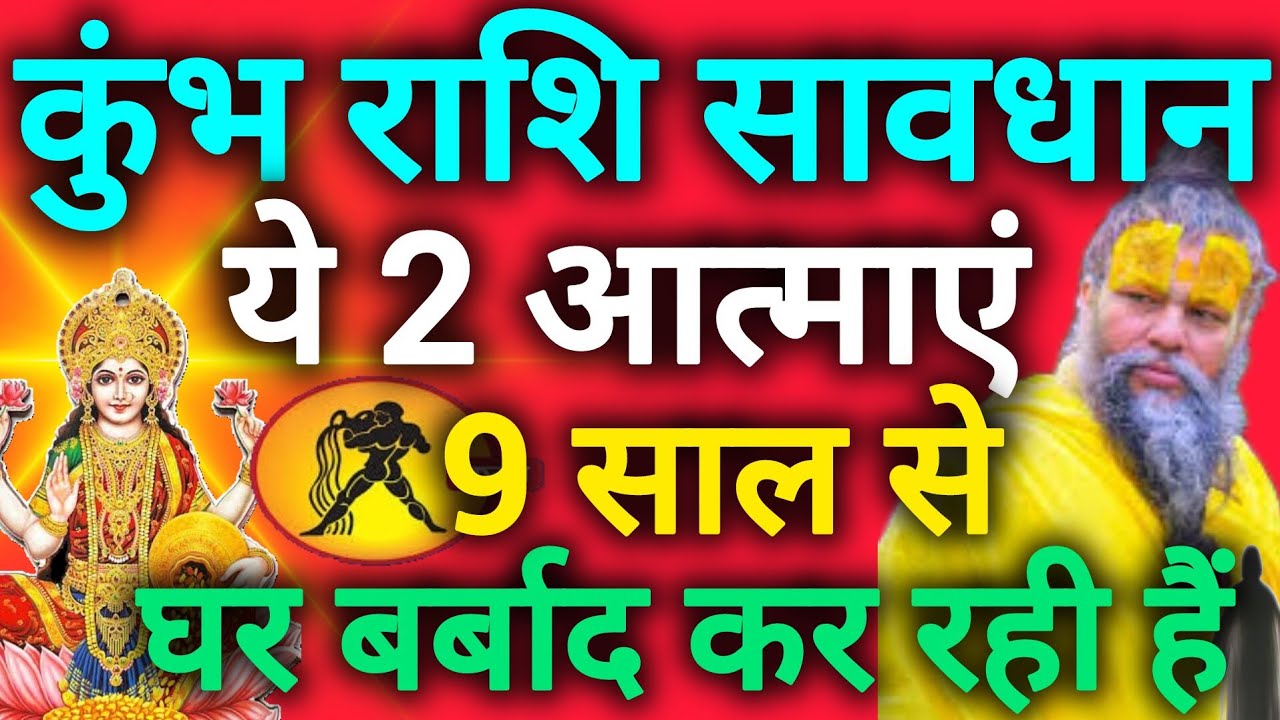 कुंभ राशि सावधान इन दो औरतों की आत्माएं पिछले 9 सालों से आपके घर में भटक रही हैं  Kumbh rashi