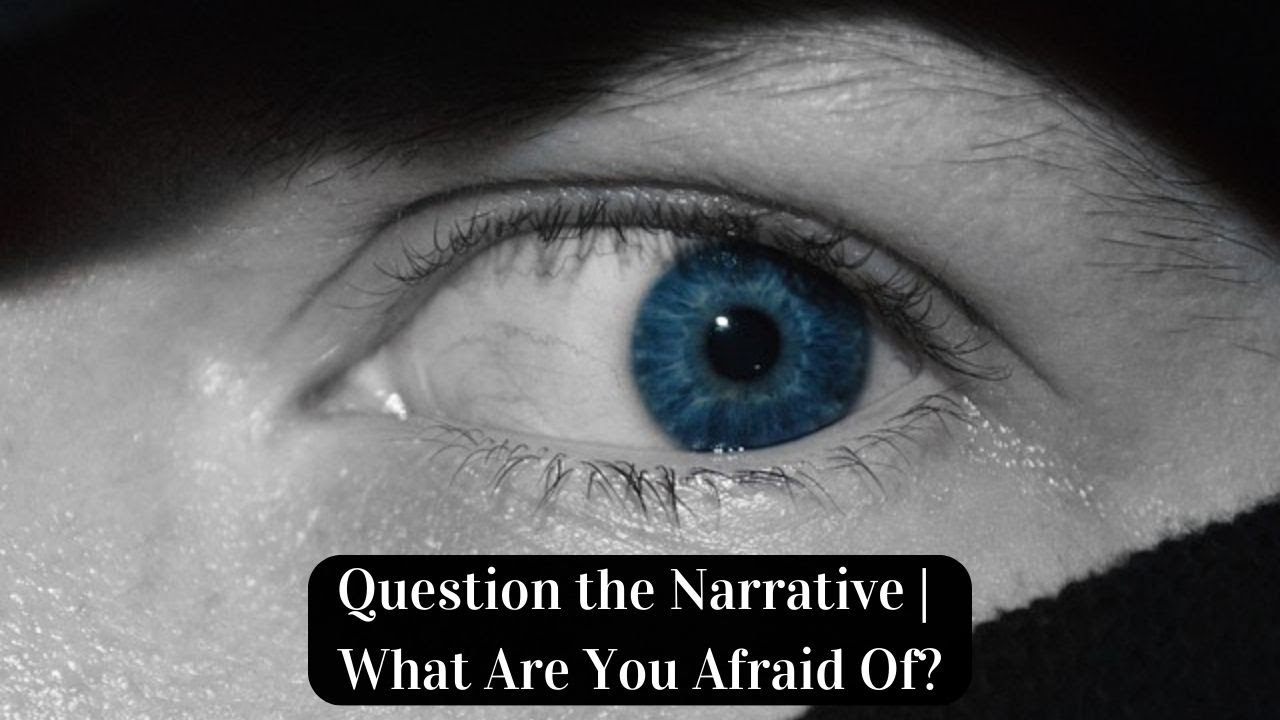 Question the Narrative | What Are You Afraid Of?