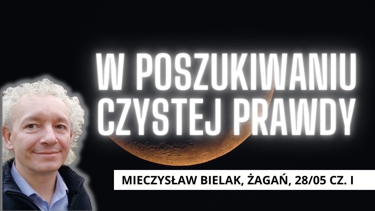 W POSZUKIWANIU CZYSTEJ PRAWDY | Mieczysław Bielak, Żagań, 28/05 cz. I