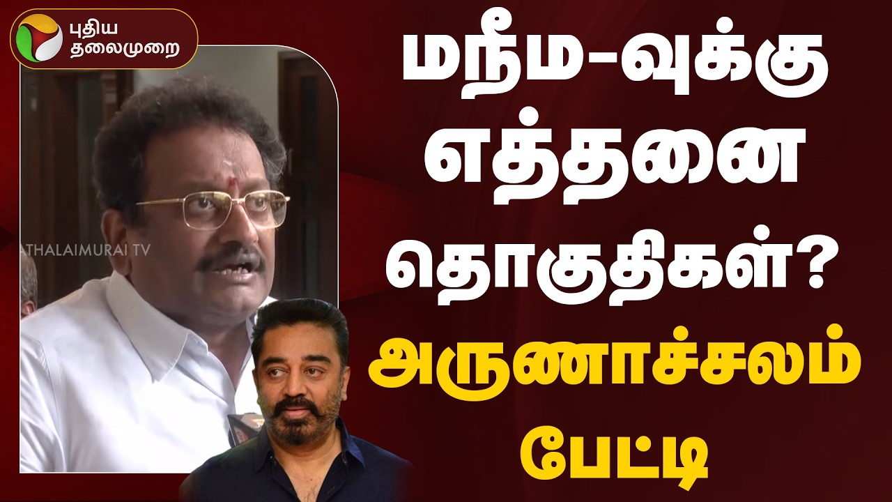 மநீம-வுக்கு எத்தனை தொகுதிகள்? அருணாச்சலம் பேட்டி  | MNM | DMK | PTD
