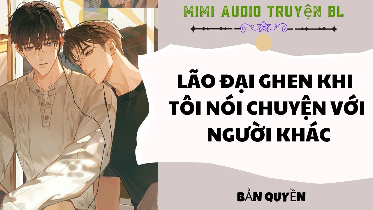 [ Audio Truyện BL ] Lão Đại Ghen Khi Tôi Nói Chuyện Với Người Khác - Truyện Đam Mỹ