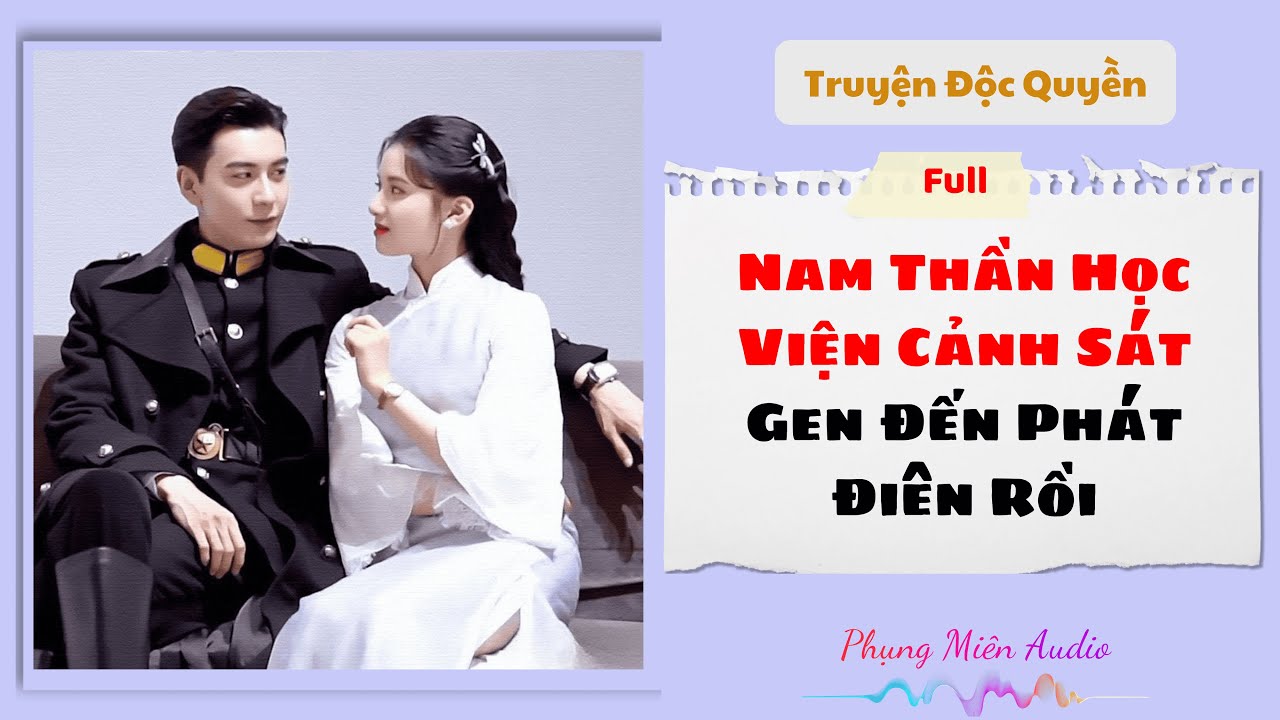 [Truyện Audio] | Nam Thần Học Viện Cảnh Sát Ghen Đến Phát Điên Rồi | Phụng Miên Audio 