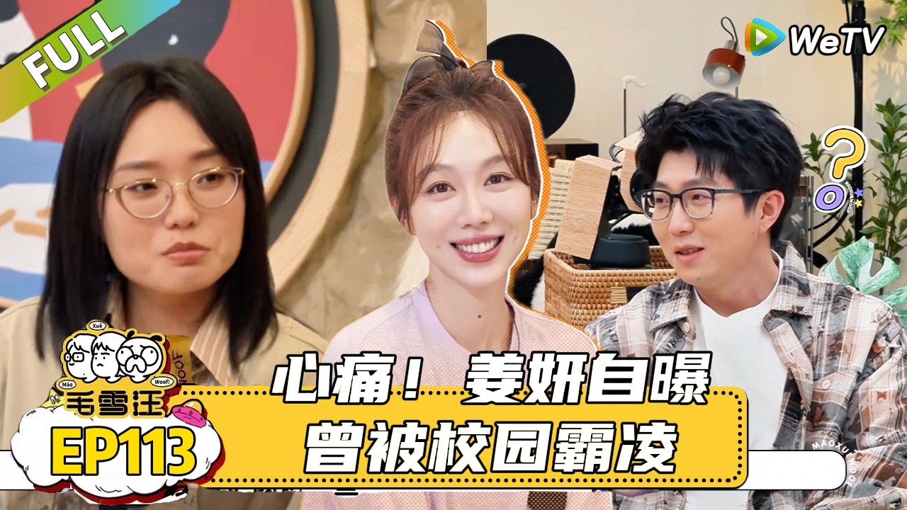【毛雪汪】 第113期：姜妍原生家庭幸福的具象化，难怪姜妍情绪稳定，这么热爱生活的状态！|《毛雪汪》 #综艺#毛雪汪#李雪琴#毛不易#姜妍