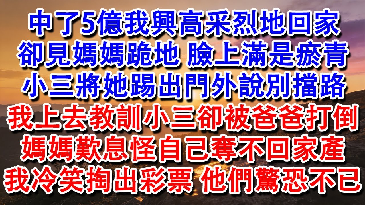 中了5億我興高采烈地回家，卻見媽媽跪地 臉上滿是瘀青。小三將她踢出門外說別擋路。我沖上去教訓小三，卻被爸爸打倒。媽媽歎息怪自己奪不回家產，我冷笑掏出彩票讓他們驚恐不已！#養老 #家庭 #故事 #有聲書