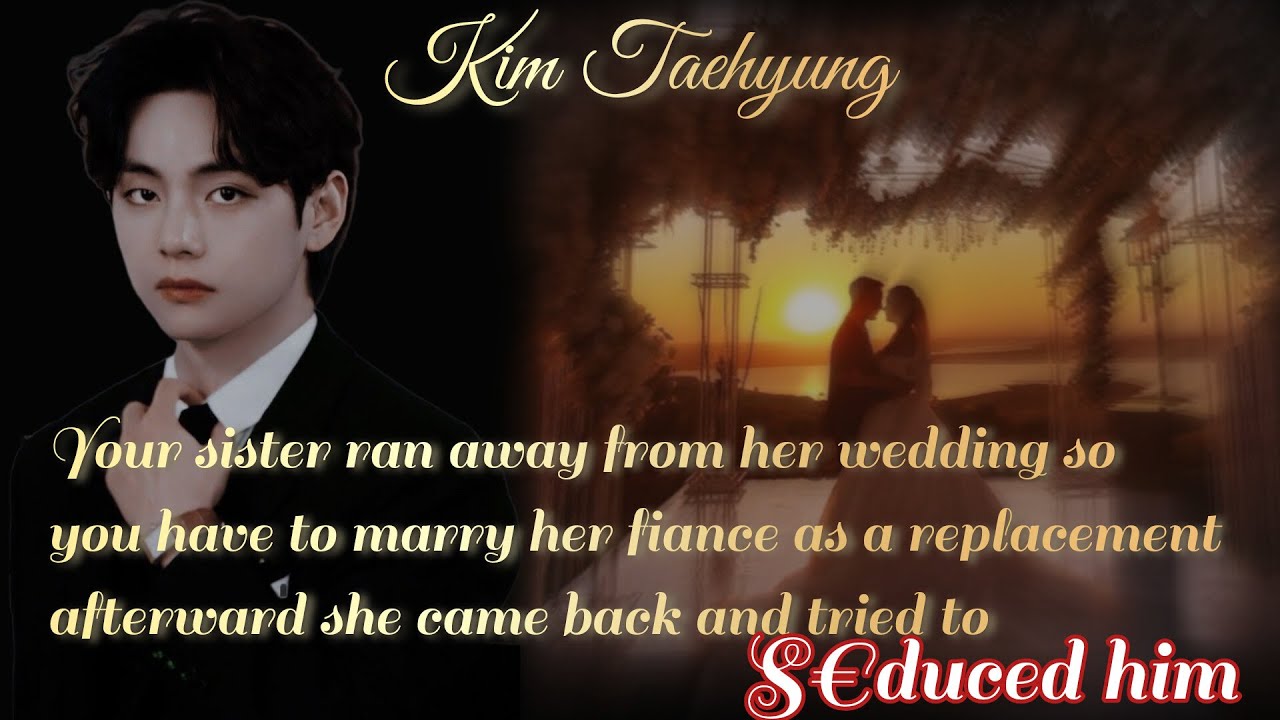 Your sister ran away from her wedding so you have to marry her fiance as a...\\Oneshot\\Taehyung#ff