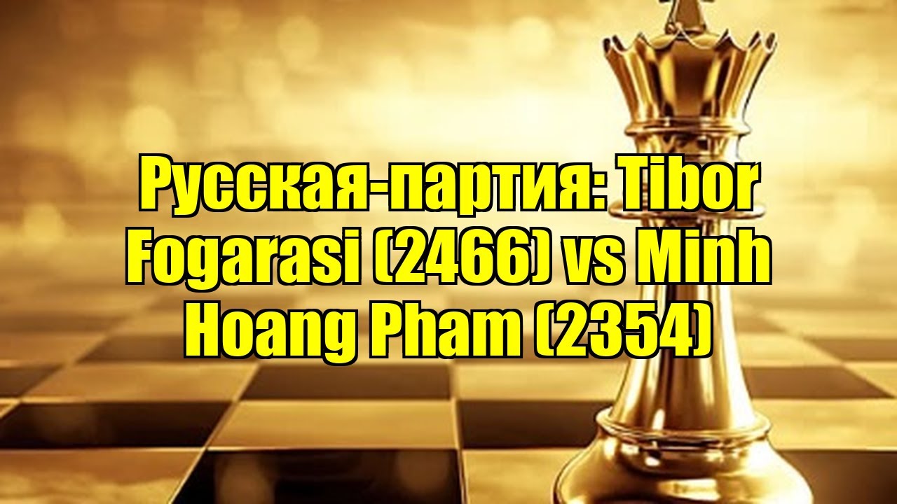 Русская-партия: Tibor Fogarasi (2466) vs Minh Hoang Pham (2354)
