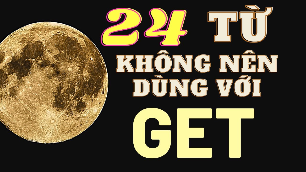 (Bài 16) Bài học cực hay về động từ GET bấy lâu nay không để ý!