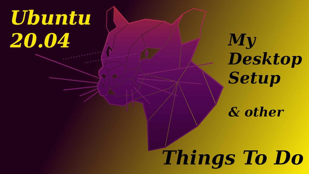 Ubuntu 20.04 My Desktop Setup and other Things To Do