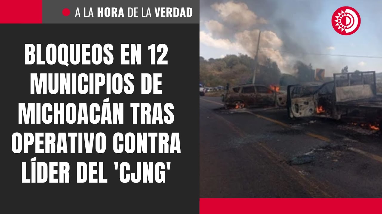 Bloqueos en 12 municipios de Michoac&aacute;n tras operativo contra l&iacute;der del 'CJNG'