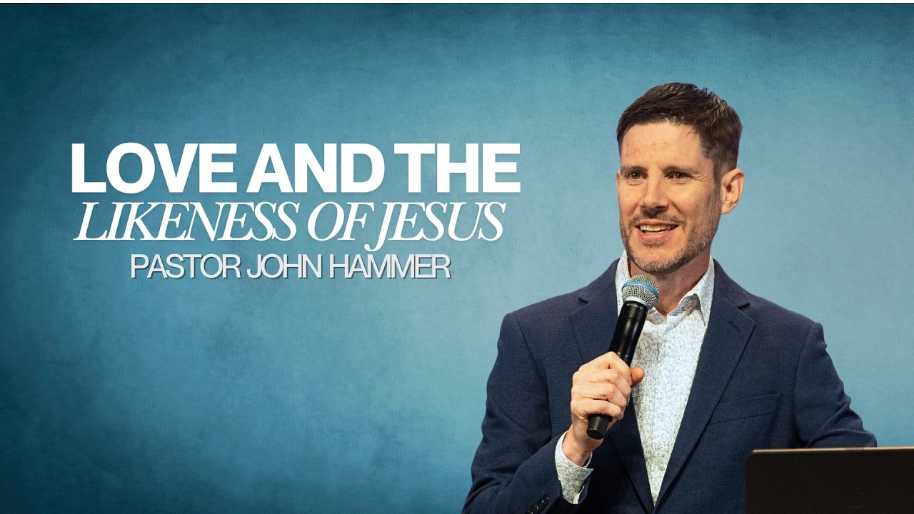 Love and the Likeness of Jesus | Pastor John Hammer