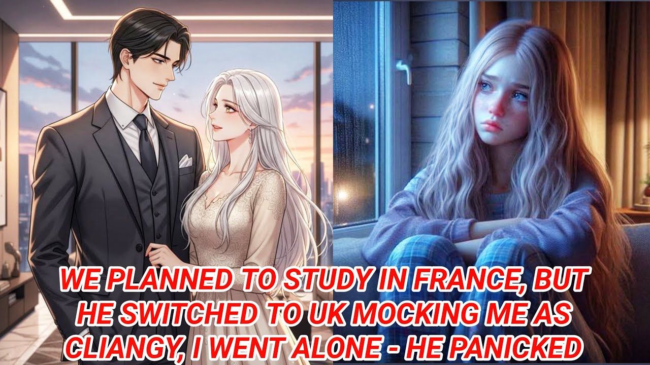 We planned to study in France, but he switched to UK mocking me as clingy; I went alone—he panicked
