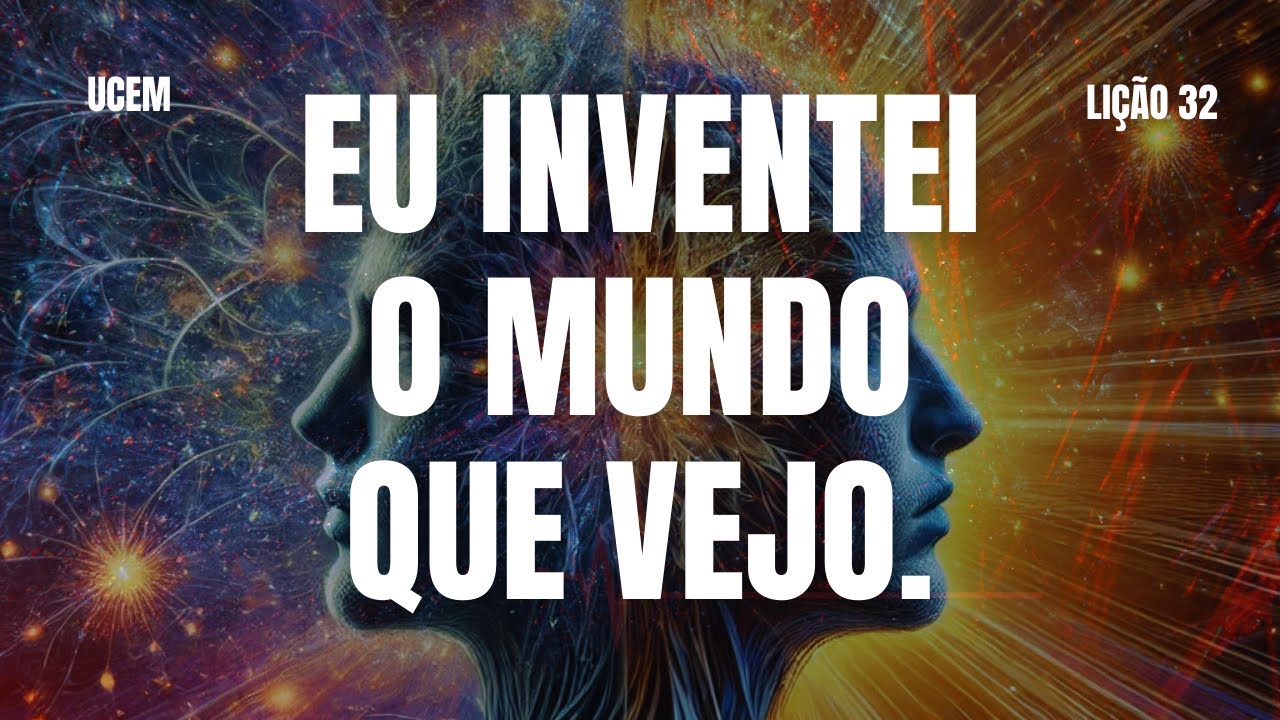 LIÇÃO 32 - Eu inventei o mundo que vejo. UCEM