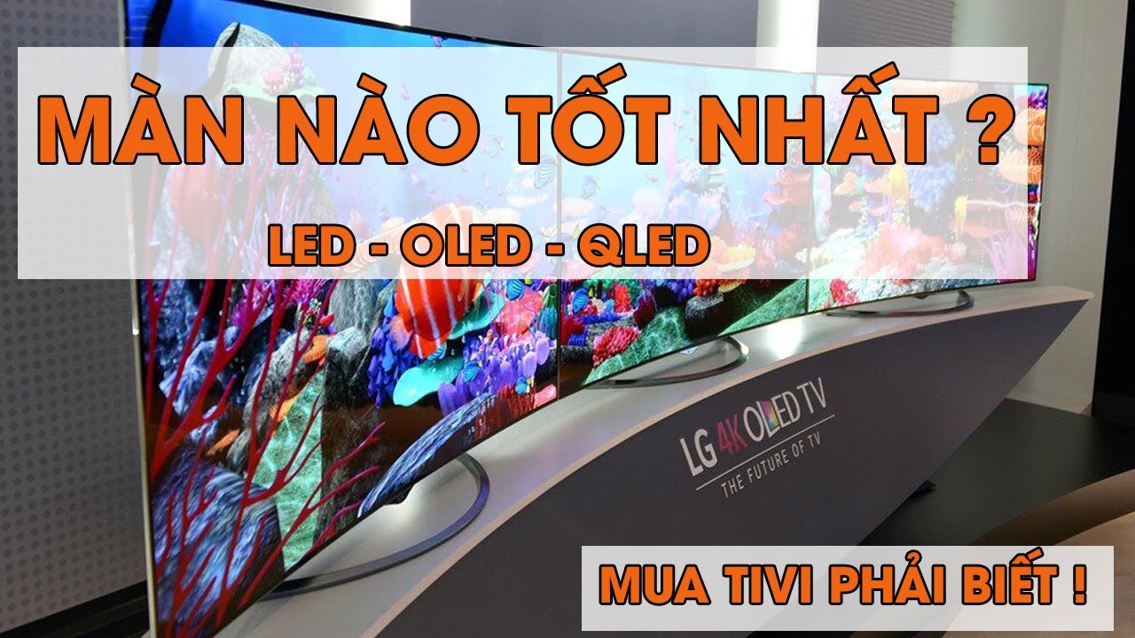 Tivi màn hình LED, QLED, OLED là gì? Loại nào tốt nhất?