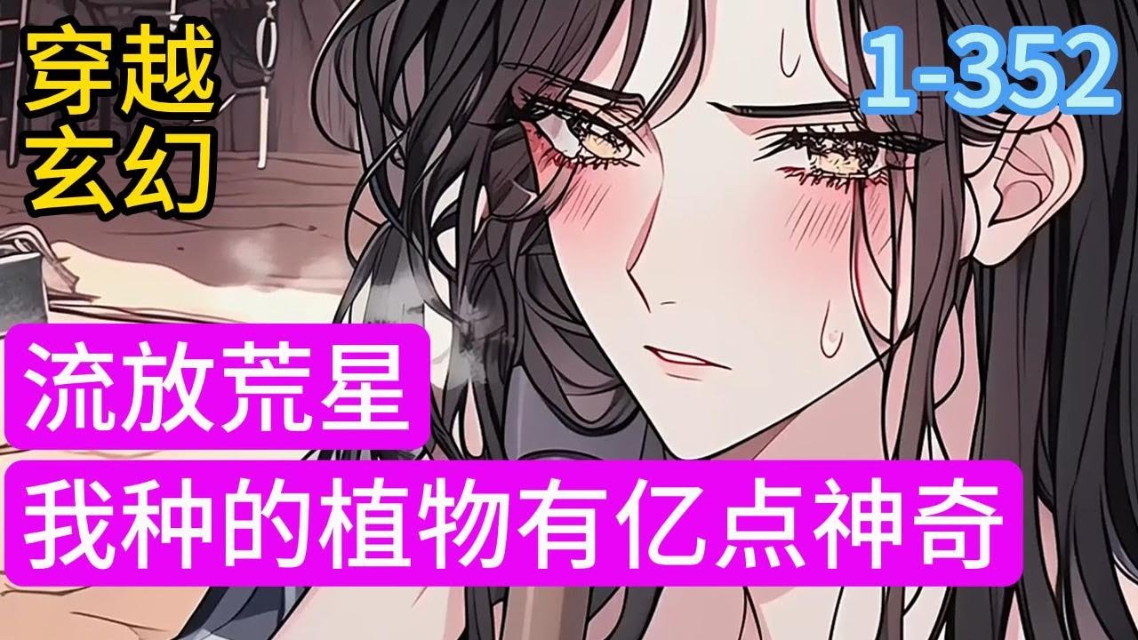 1-352《流放荒星，我种的植物有亿点神奇》穿成恶毒女配，开场就被男主报复，全家被抄并入狱。艾茉叶意外跟人春风一度，揣上来路不明小包子，并被流放到荒星种地。戈壁上黄沙漫天