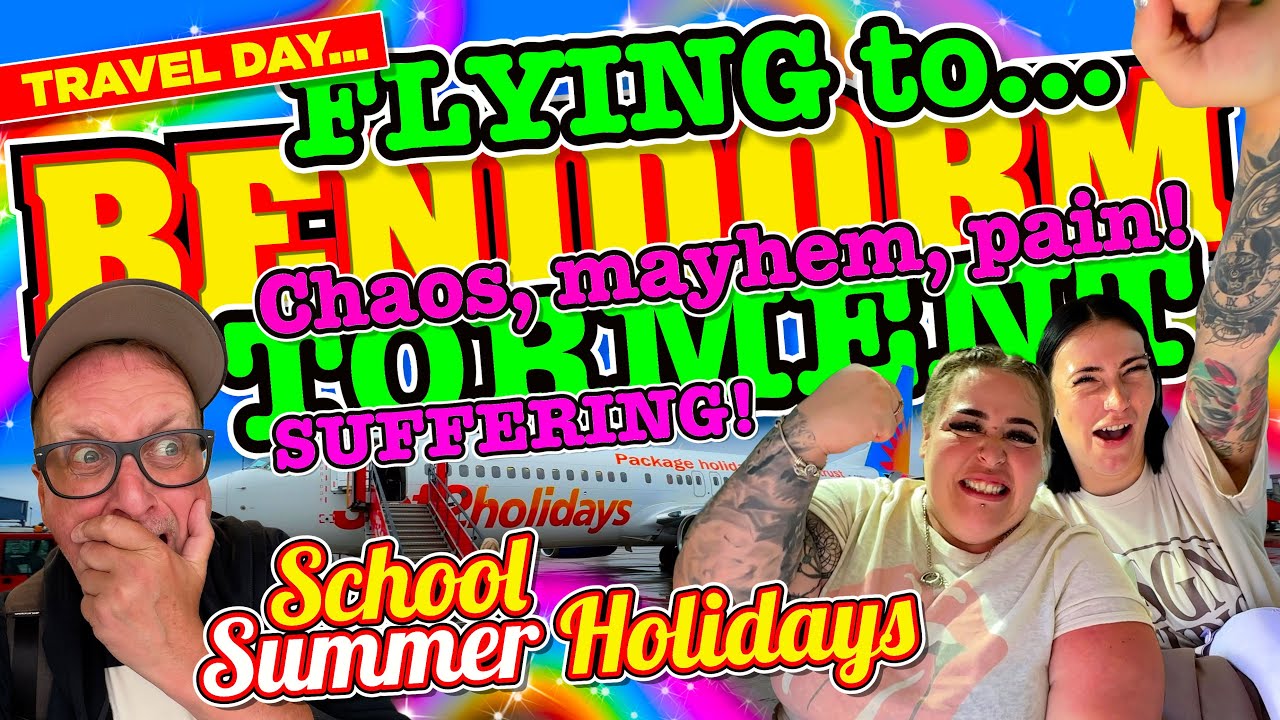 Flying to BENIDORM in The SCHOOL Summer HOLIDAYS! CHAOS, MAYHEM, TORMENT, PAIN and SUFFERING!