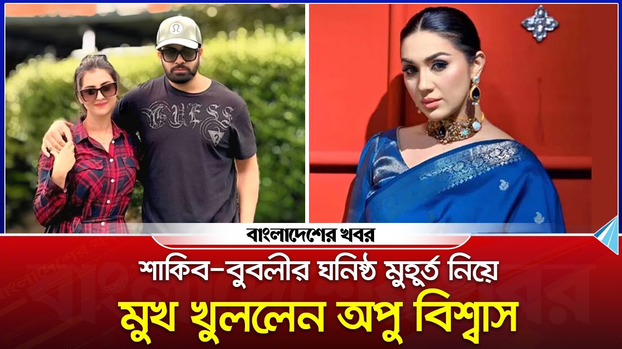 শাকিব বুবলীর ঘনিষ্ঠ মুহূর্ত নিয়ে এবার মুখ খুললেন অপু বিশ্বাস