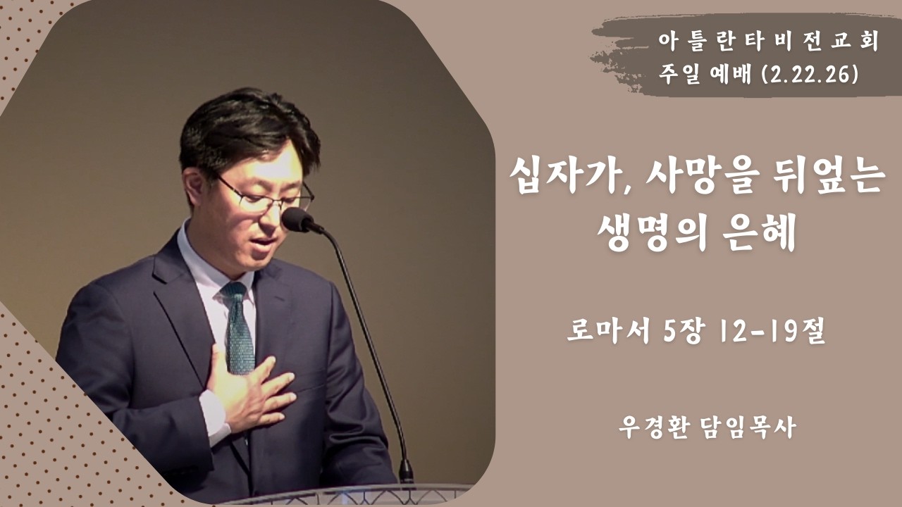 [아틀란타 비전교회] 십자가, 사망을 뒤엎는 생명의 은혜 (로마서 5:12-19) I 우경환 담임목사 I 주일예배 설교 2/22/2026