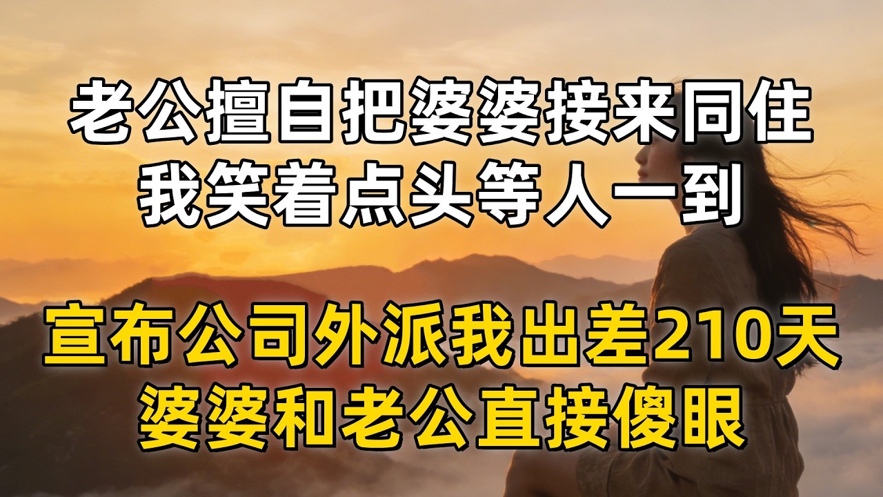 老公擅自把婆婆接来同住，我笑着点头等人一到，宣布公司外派我出差210天，婆婆和老公直接傻眼