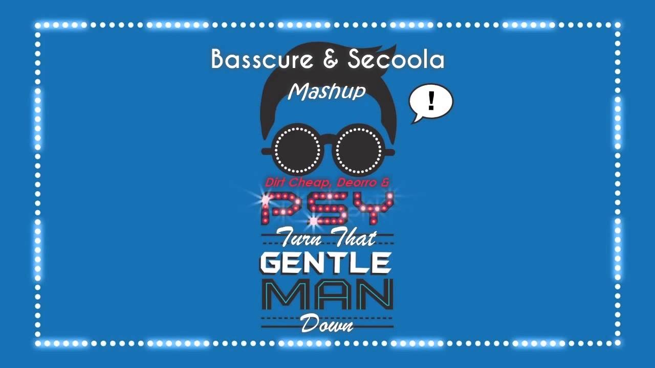 Dirt Cheap, Deorro & PSY - Turn That Gentleman Down (Basscure  & Secoola Mashup)