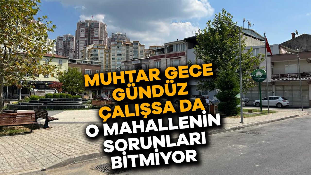 Muhtar gece gündüz çalışsa da o mahallenin sorunları bitmiyor